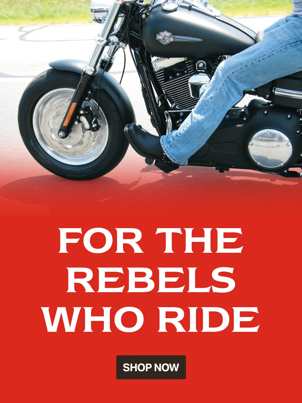 FOR THE REBELS WHO RIDE. SHOP NOW